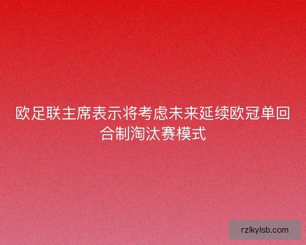 欧足联主席表示将考虑未来延续欧冠单回合制淘汰赛模式